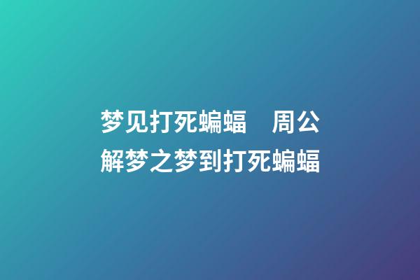 梦见打死蝙蝠　周公解梦之梦到打死蝙蝠